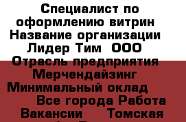 Специалист по оформлению витрин › Название организации ­ Лидер Тим, ООО › Отрасль предприятия ­ Мерчендайзинг › Минимальный оклад ­ 15 000 - Все города Работа » Вакансии   . Томская обл.,Томск г.